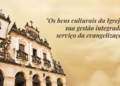 Seminário Nacional aprofunda gestão integrada dos bens culturais da Igreja a serviço da evangelização